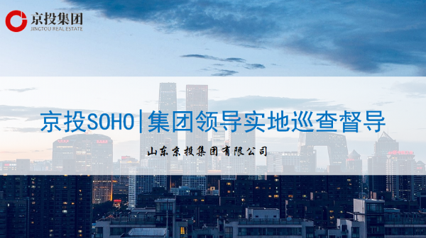 8月3日京投SOHO|集團領導實地巡查督導